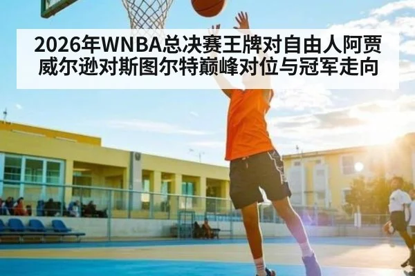 2026年WNBA总决赛王牌对自由人阿贾威尔逊对斯图尔特巅峰对位与冠军走向