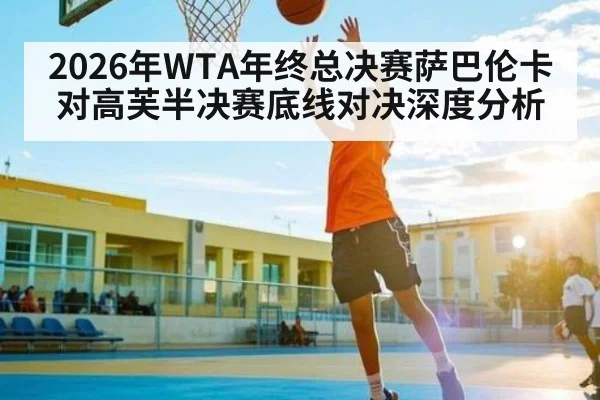 2026年WTA年终总决赛萨巴伦卡对高芙半决赛底线对决深度分析