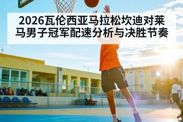 2026瓦伦西亚马拉松坎迪对莱马男子冠军配速分析与决胜节奏